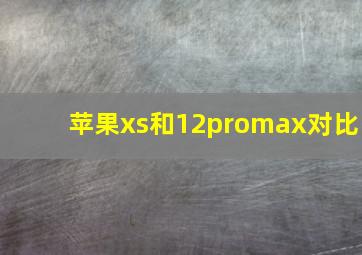 苹果xs和12promax对比