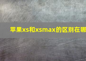 苹果xs和xsmax的区别在哪