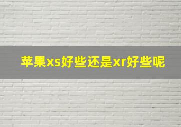 苹果xs好些还是xr好些呢