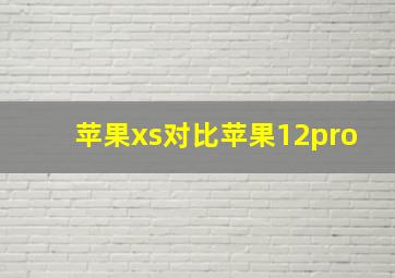 苹果xs对比苹果12pro