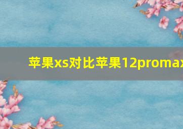 苹果xs对比苹果12promax