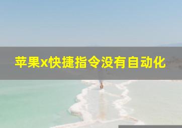 苹果x快捷指令没有自动化