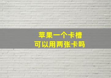 苹果一个卡槽可以用两张卡吗