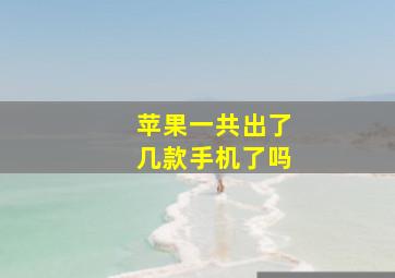 苹果一共出了几款手机了吗