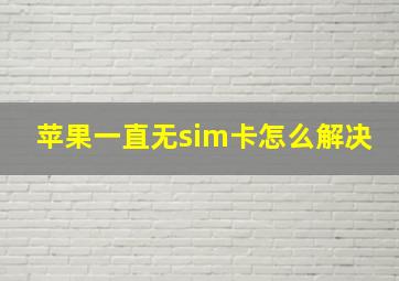 苹果一直无sim卡怎么解决