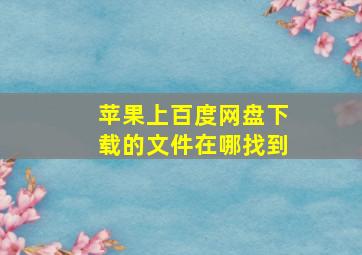 苹果上百度网盘下载的文件在哪找到