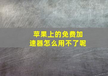 苹果上的免费加速器怎么用不了呢