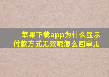 苹果下载app为什么显示付款方式无效呢怎么回事儿