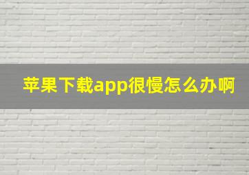 苹果下载app很慢怎么办啊