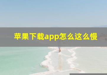 苹果下载app怎么这么慢