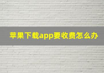 苹果下载app要收费怎么办