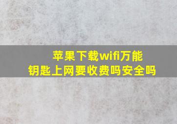 苹果下载wifi万能钥匙上网要收费吗安全吗