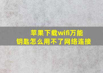 苹果下载wifi万能钥匙怎么用不了网络连接