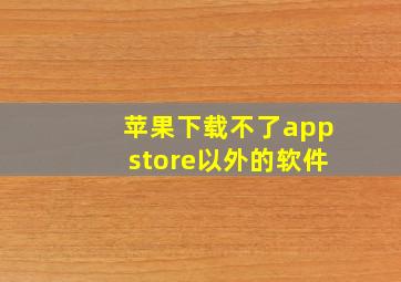 苹果下载不了appstore以外的软件