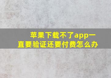 苹果下载不了app一直要验证还要付费怎么办