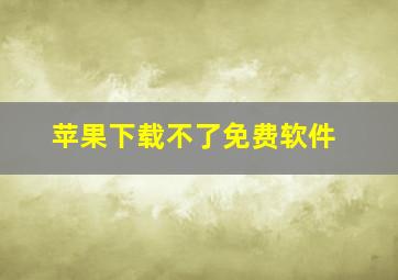 苹果下载不了免费软件