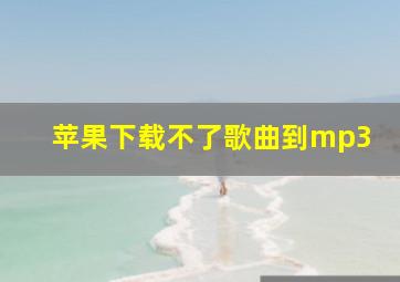 苹果下载不了歌曲到mp3