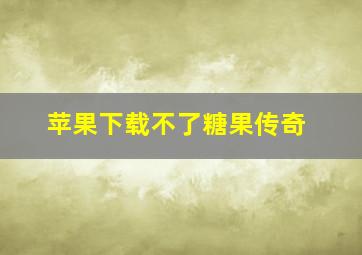 苹果下载不了糖果传奇