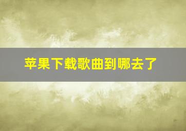 苹果下载歌曲到哪去了