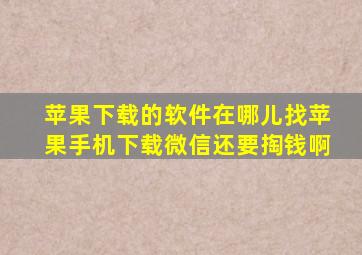 苹果下载的软件在哪儿找苹果手机下载微信还要掏钱啊