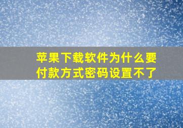 苹果下载软件为什么要付款方式密码设置不了