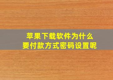 苹果下载软件为什么要付款方式密码设置呢