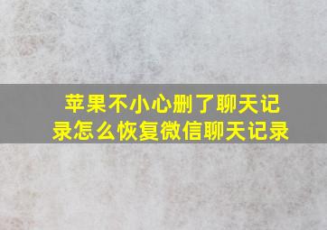 苹果不小心删了聊天记录怎么恢复微信聊天记录