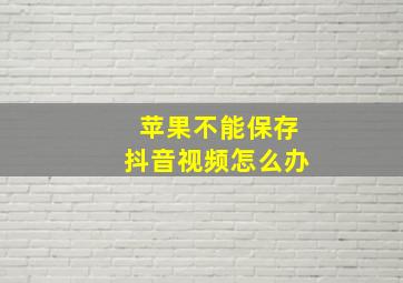 苹果不能保存抖音视频怎么办