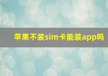 苹果不装sim卡能装app吗