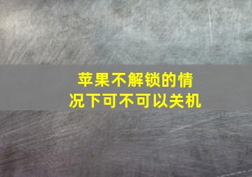 苹果不解锁的情况下可不可以关机