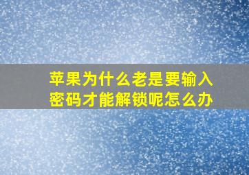 苹果为什么老是要输入密码才能解锁呢怎么办