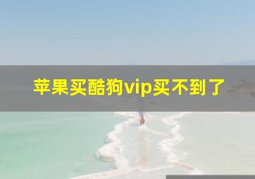 苹果买酷狗vip买不到了