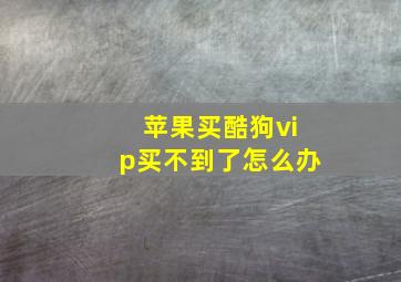 苹果买酷狗vip买不到了怎么办