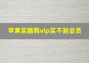 苹果买酷狗vip买不到会员