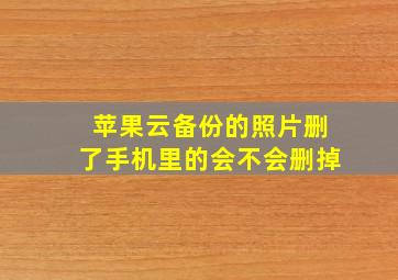 苹果云备份的照片删了手机里的会不会删掉