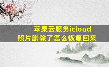 苹果云服务icloud照片删除了怎么恢复回来