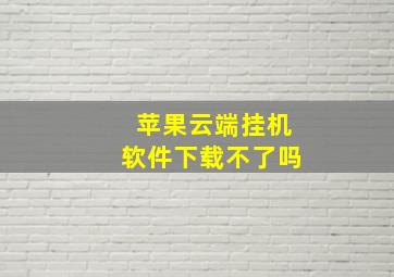 苹果云端挂机软件下载不了吗