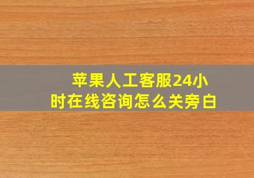 苹果人工客服24小时在线咨询怎么关旁白