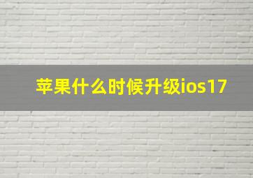 苹果什么时候升级ios17