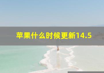 苹果什么时候更新14.5