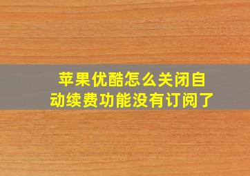 苹果优酷怎么关闭自动续费功能没有订阅了