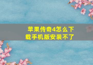 苹果传奇4怎么下载手机版安装不了