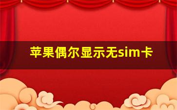 苹果偶尔显示无sim卡