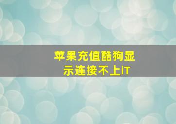 苹果充值酷狗显示连接不上iT