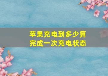 苹果充电到多少算完成一次充电状态