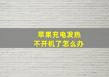 苹果充电发热不开机了怎么办