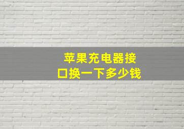 苹果充电器接口换一下多少钱