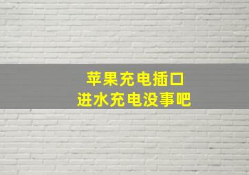 苹果充电插口进水充电没事吧