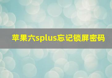 苹果六splus忘记锁屏密码