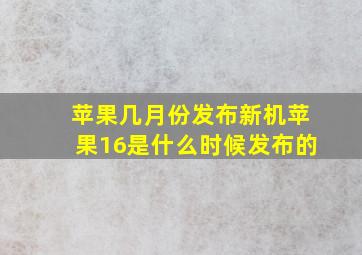 苹果几月份发布新机苹果16是什么时候发布的